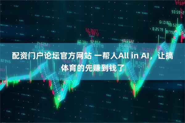 配资门户论坛官方网站 一帮人All in AI，让搞体育的先赚到钱了