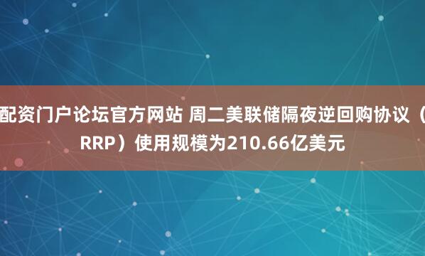 配资门户论坛官方网站 周二美联储隔夜逆回购协议（RRP）使用规模为210.66亿美元