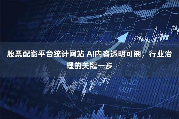 股票配资平台统计网站 AI内容透明可溯，行业治理的关键一步