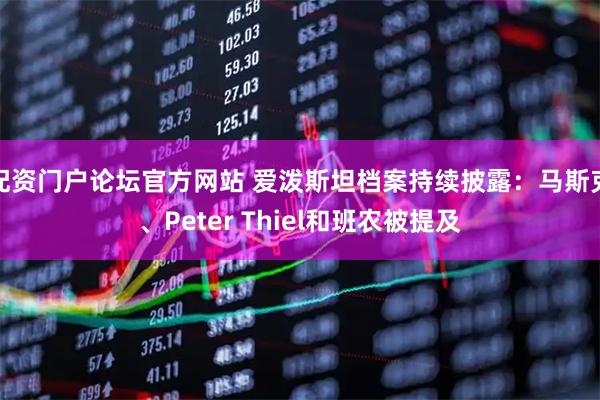 配资门户论坛官方网站 爱泼斯坦档案持续披露：马斯克、Peter Thiel和班农被提及