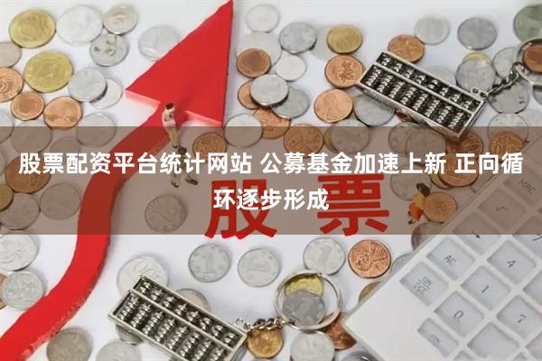 股票配资平台统计网站 公募基金加速上新 正向循环逐步形成
