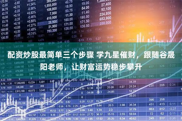 配资炒股最简单三个步骤 学九星催财，跟随谷晟阳老师，让财富运势稳步攀升
