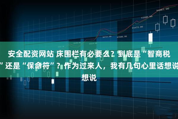 安全配资网站 床围栏有必要么？到底是“智商税”还是“保命符”？作为过来人，我有几句心里话想说