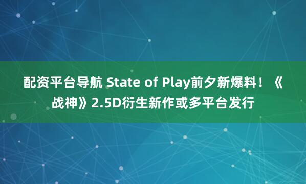 配资平台导航 State of Play前夕新爆料！《战神》2.5D衍生新作或多平台发行