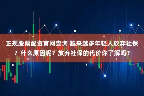 正规股票配资官网查询 越来越多年轻人放弃社保？什么原因呢？放弃社保的代价你了解吗？
