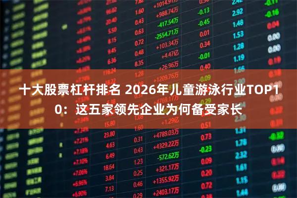 十大股票杠杆排名 2026年儿童游泳行业TOP10：这五家领先企业为何备受家长